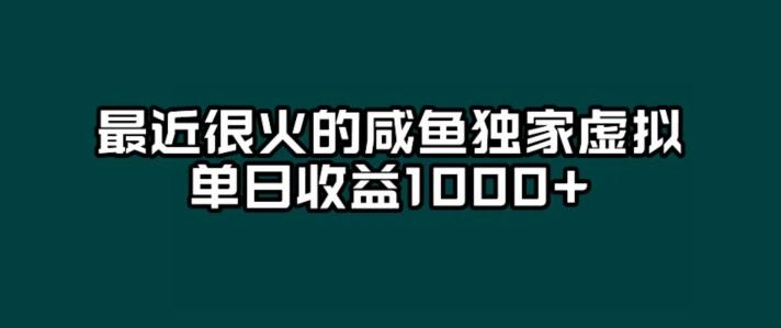 最近很火的咸鱼独家虚拟，单日收益1000+-轻创副业圈