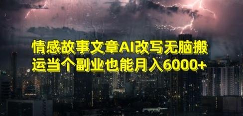 情感故事文章AI改写无脑搬运当个副业也能月入6000+【揭秘】-轻创副业圈