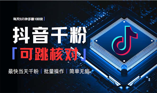 抖音跳核对涨千粉，每天5分钟多赚100元，可批量操作，简单无脑有手就行-轻创副业圈
