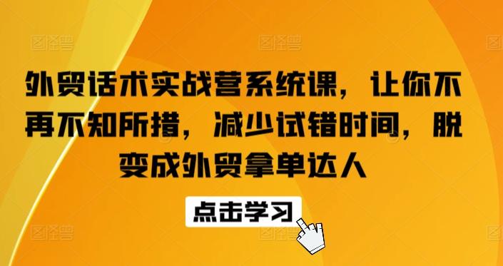 外贸话术实战营系统课，让你不再不知所措，减少试错时间，脱变成外贸拿单达人-轻创副业圈