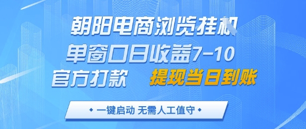 朝阳电商浏览挂G，单窗口日收益7-10，官方打款，单日提现到账，支持手机电脑【揭秘】-轻创副业圈
