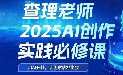 查理老师·2025AI创作实践必修课-轻创副业圈