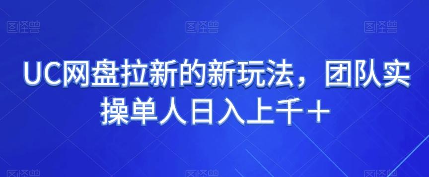 UC网盘拉新的新玩法，团队实操单人日入上千＋-轻创副业圈