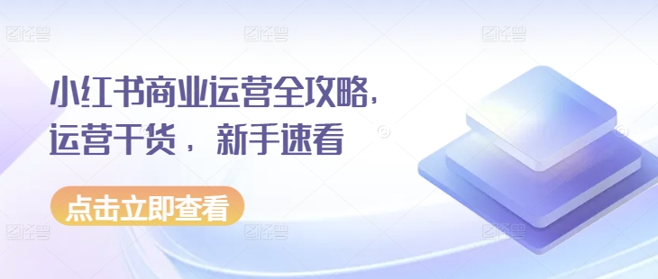 小红书商业运营全攻略，运营干货 ，新手速看-轻创副业圈