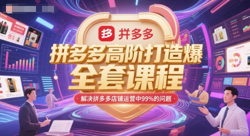 拼多多高阶打造爆款全套课程，解决拼多多店铺运营中99%的问题-轻创副业圈