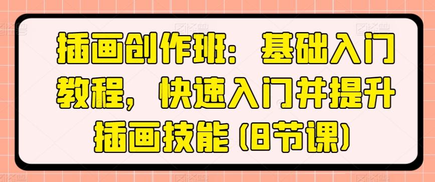 插画创作班：基础入门教程，快速入门并提升插画技能(8节课)-轻创副业圈