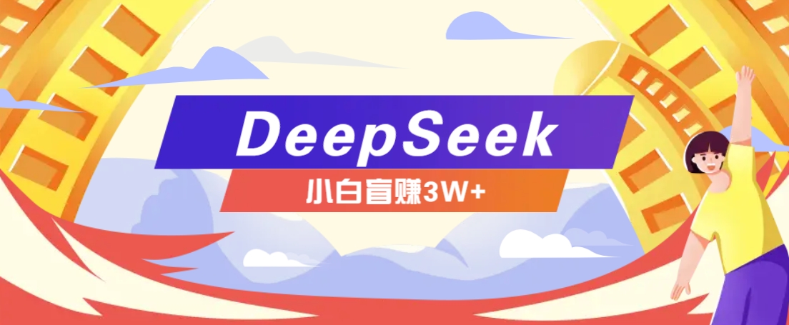 利用热门DeepSeek赚钱项目，多种变现方式小白也能盲赚3W+，就是用这个方法-轻创副业圈