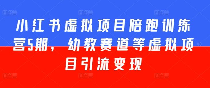 小红书虚拟项目陪跑训练营5期，幼教赛道等虚拟项目引流变现-轻创副业圈