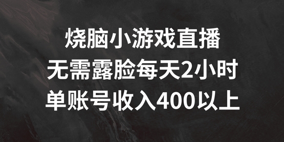 烧脑小游戏直播，无需露脸每天2小时，单账号日入400+【揭秘】-轻创副业圈