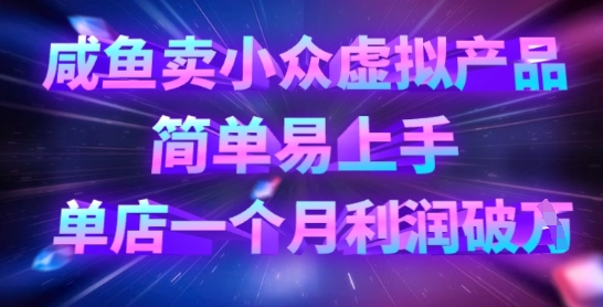 咸鱼卖小众虚拟产品，简单易上手，单店一个月利润破W-轻创副业圈