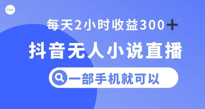 抖音无人小说直播，一部手机操作，日入300+【揭秘】-轻创副业圈