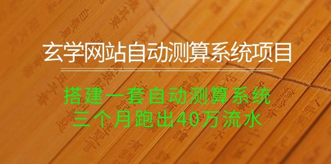 玄学网站自动测算系统项目：搭建一套自动测算系统，三个月跑出40万流水-轻创副业圈