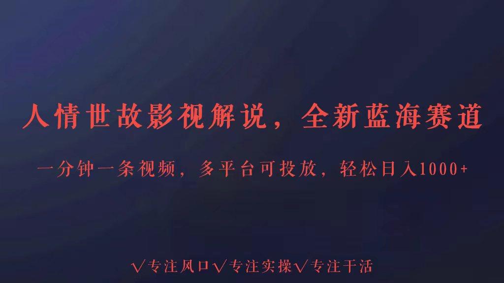 全新蓝海赛道人情世故解说，多平台投放轻松日入3000+-轻创副业圈