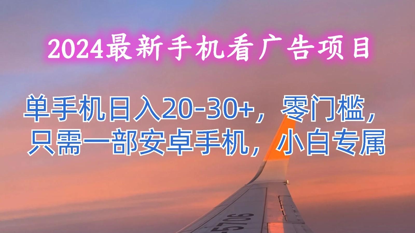 2024最新手机看广告项目，单手机日入20-30+，零门槛，只需一部安卓手机，小白专属-轻创副业圈