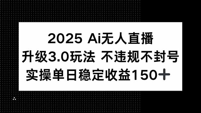 2025 AI无人直播升级3.0玩法，不违规 不封号，单日稳定收益150+-轻创副业圈
