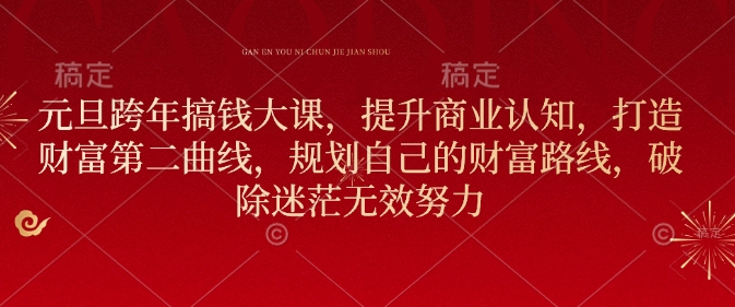 元旦跨年搞钱大课，提升商业认知，打造财富第二曲线，规划自己的财富路线，破除迷茫无效努力-轻创副业圈