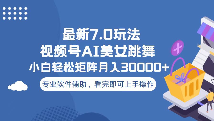 视频号最新7.0玩法，当天起号小白也能轻松月入30000+-轻创副业圈