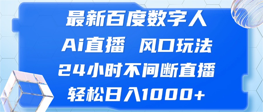 最新百度数字人Ai直播，风口玩法，24小时不间断直播，轻松日入1000+-轻创副业圈