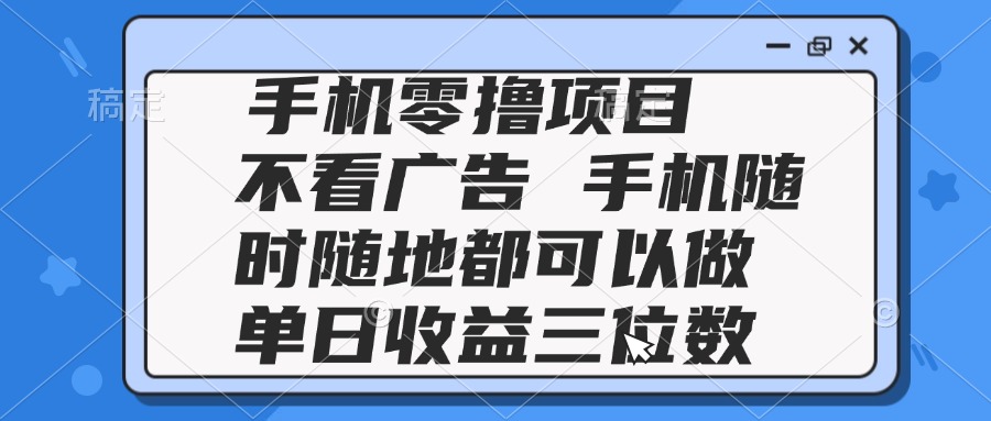 2025手机零撸项目 不看广告 手机随时可做 单日收益三位数-轻创副业圈
