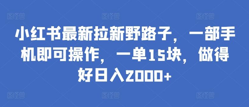 小红书最新拉新野路子，一部手机即可操作，一单15块，做得好日入2000+【揭秘】-轻创副业圈