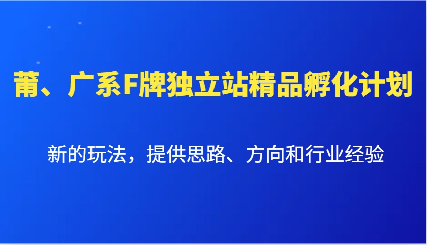 莆、广系F牌独立站精品孵化计划，新的玩法，提供思路、方向和行业经验-轻创副业圈