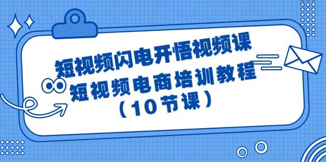 (9682期)短视频-闪电开悟视频课：短视频电商培训教程(10节课)-轻创副业圈