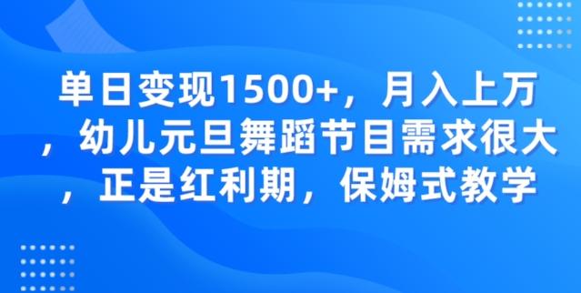单日变现1500+，月入上万幼儿元旦舞蹈节目需求很大正是红利期，保姆式教学-轻创副业圈