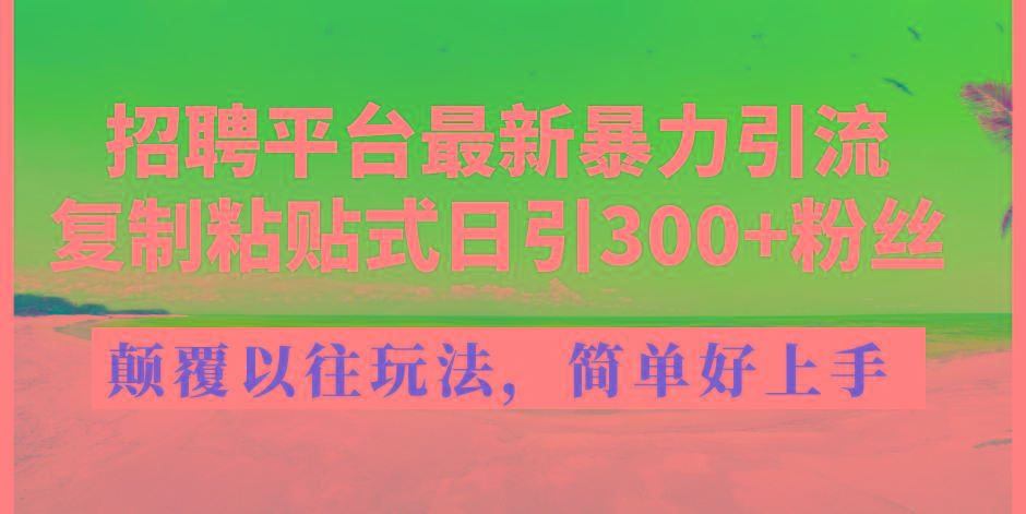 招聘平台最新暴力引流，复制粘贴式日引300+粉丝，颠覆以往垃圾玩法，简…-轻创副业圈