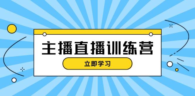 主播直播特训营：抖音直播间运营知识+开播准备+流量考核，轻松上手-轻创副业圈