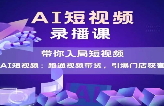 AI短视频爆款，带你入局短视频，跑通视频带货，引爆门店获客-轻创副业圈