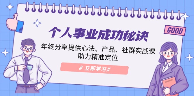 个人事业成功秘诀：年终分享提供心法、产品、社群实战课、助力精准定位-轻创副业圈