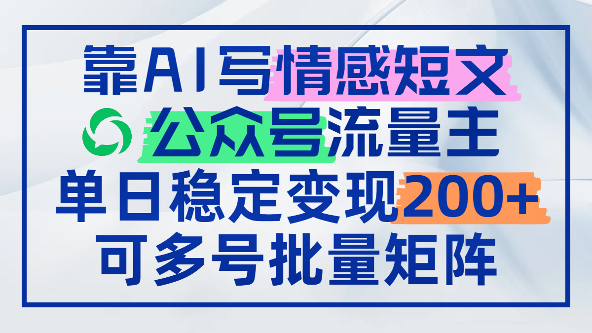 靠AI写情感短文，公众号流量主日赚200+，可多号批量矩阵-轻创副业圈