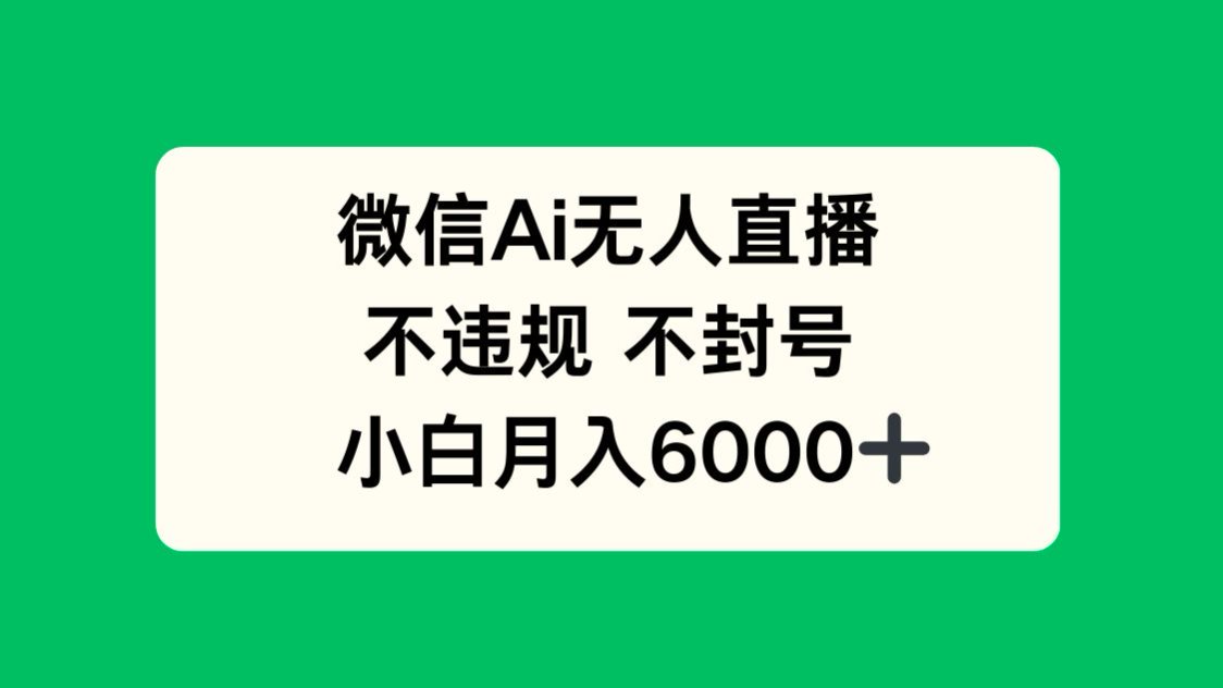 微信AI无人直播，不违规 不封号 ，小白月入6000+-轻创副业圈