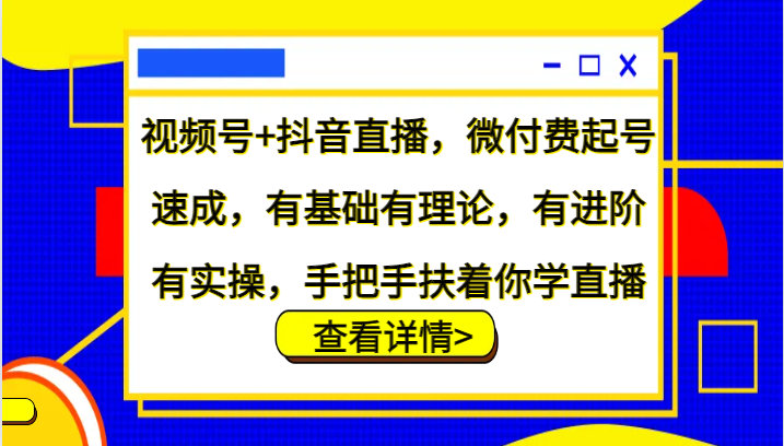 视频号+抖音直播，微付费起号速成，有基础有理论，有进阶有实操，手把手扶着你学直播-轻创副业圈