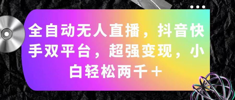 全自动无人直播，抖音快手双平台，超强变现，小白轻松两千＋-轻创副业圈