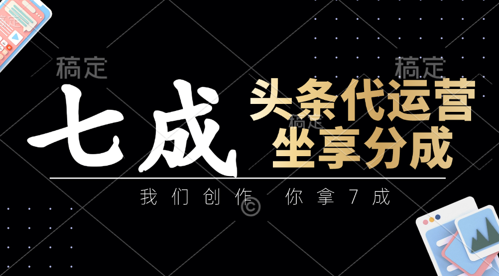 头条代运营：我们创作，你拿7成，简单操作，坐享分成-轻创副业圈