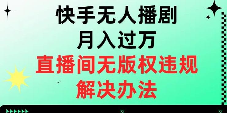 快手无人播剧月入过万，直播间无版权违规的解决办法【揭秘】-轻创副业圈