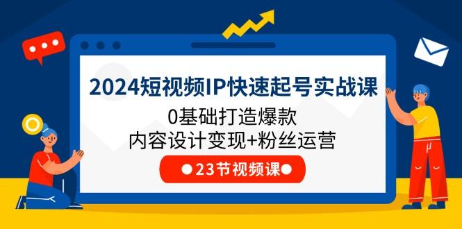 2024短视频IP快速起号实战课，0基础打造爆款内容设计变现+粉丝运营(23节-轻创副业圈