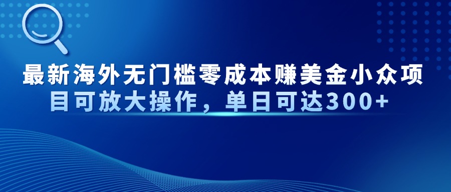 最新海外无门槛零成本赚美金小众项目可放大操作，单日可达300+-轻创副业圈