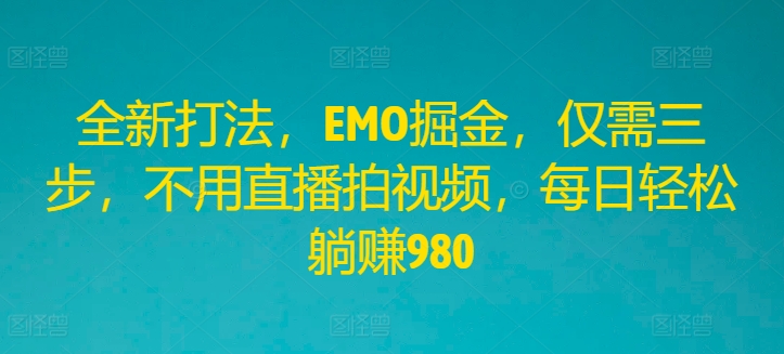 全新打法，EMO掘金，仅需三步，不用直播拍视频，每日轻松躺赚980【揭秘】-轻创副业圈