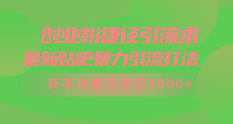 (10071期)创业粉捷径引流术，最新贴吧暴力引流打法，新手也能日变现3000+附赠全…-轻创副业圈