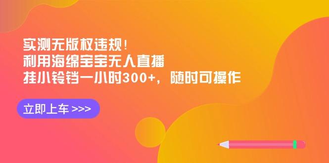 实测无版权违规！利用海绵宝宝无人直播，挂小铃铛一小时300+，随时可操作-轻创副业圈