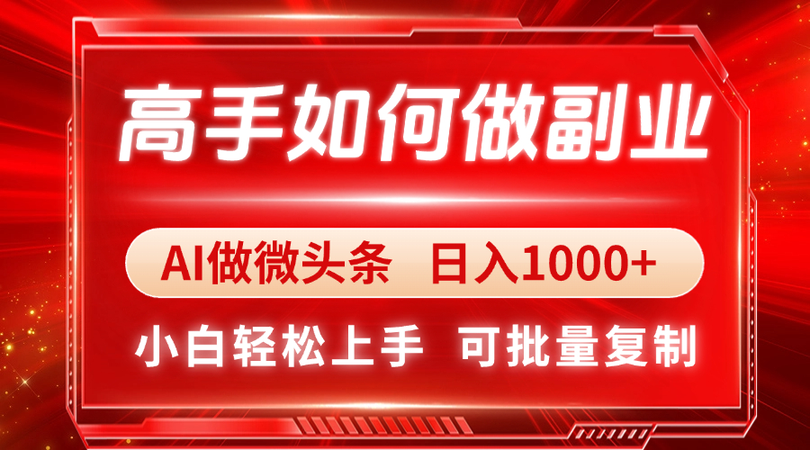高手如何做副业，AI微头条 日入1000+，小白轻松上手-轻创副业圈