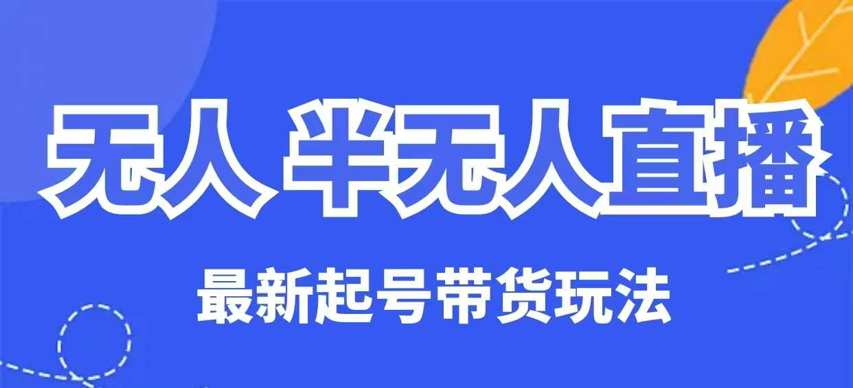 无人半无人直播最新起号带货玩法，全是干货(保姆级教程)-轻创副业圈
