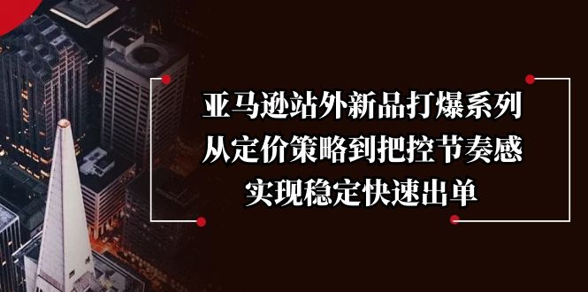 亚马逊站外新品打爆系列，从定价策略到把控节奏感，实现稳定快速出单-轻创副业圈