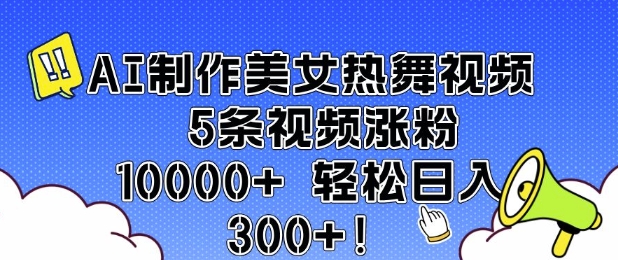 AI制作美女热舞视频 5条视频涨粉10000+ 轻松日入3张-轻创副业圈