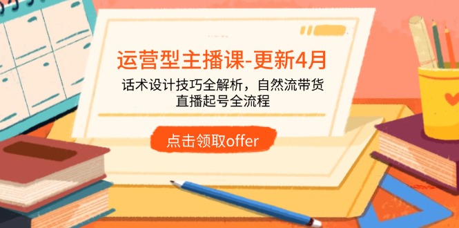 运营型主播课-更新4月，话术设计技巧全解析，自然流带货，直播起号全流程-轻创副业圈