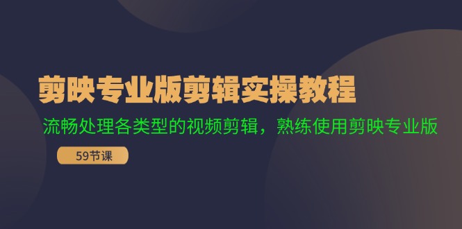 剪映专业版剪辑实操教程：流畅处理各类型的视频剪辑，熟练使用剪映专业版-轻创副业圈