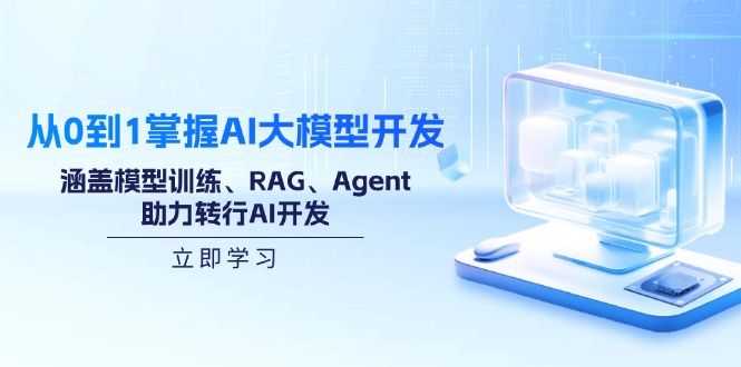 从0到1掌握AI大模型开发，涵盖模型训练、RAG、Agent，助力转行AI开发-轻创副业圈