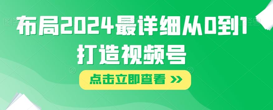 布局2024最详细从0到1打造视频号【揭秘】-轻创副业圈